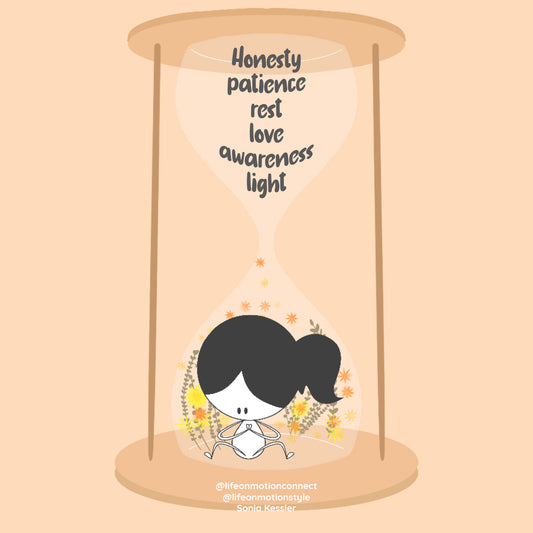 Honesty, patience, love, light are like the sand in an hourglass, as they fall they fill your heart, your life, and empty your mind.